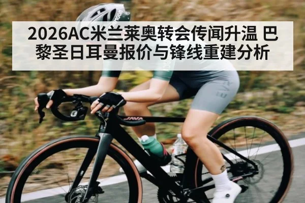 2026AC米兰莱奥转会传闻升温 巴黎圣日耳曼报价与锋线重建分析