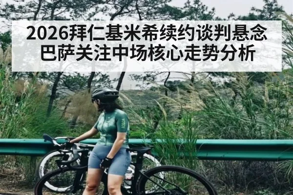 2026拜仁基米希续约谈判悬念 巴萨关注中场核心走势分析