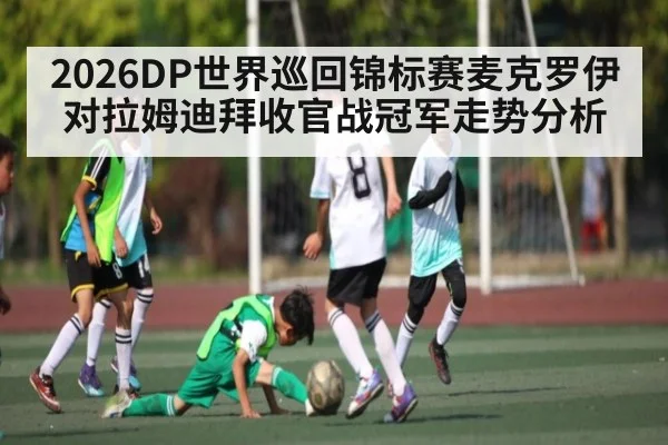 2026DP世界巡回锦标赛麦克罗伊对拉姆迪拜收官战冠军走势分析