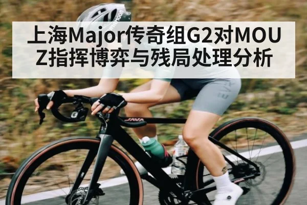 上海Major传奇组G2对MOUZ指挥博弈与残局处理分析